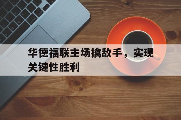 华德福联主场擒敌手，实现关键性胜利